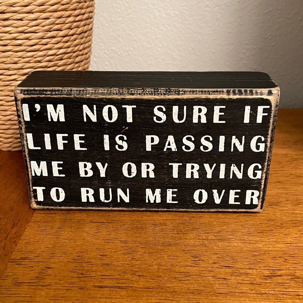 Wooden Plaque I’M NOT SURE IF LIFE IS PASSING ME BY OR TRYING TO RUN ME OVER